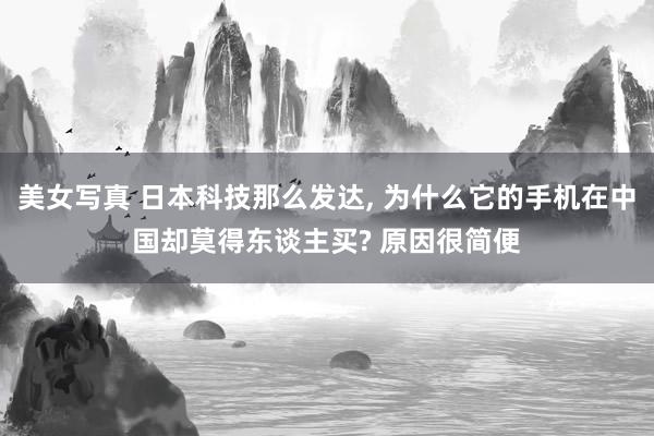美女写真 日本科技那么发达， 为什么它的手机在中国却莫得东谈主买? 原因很简便